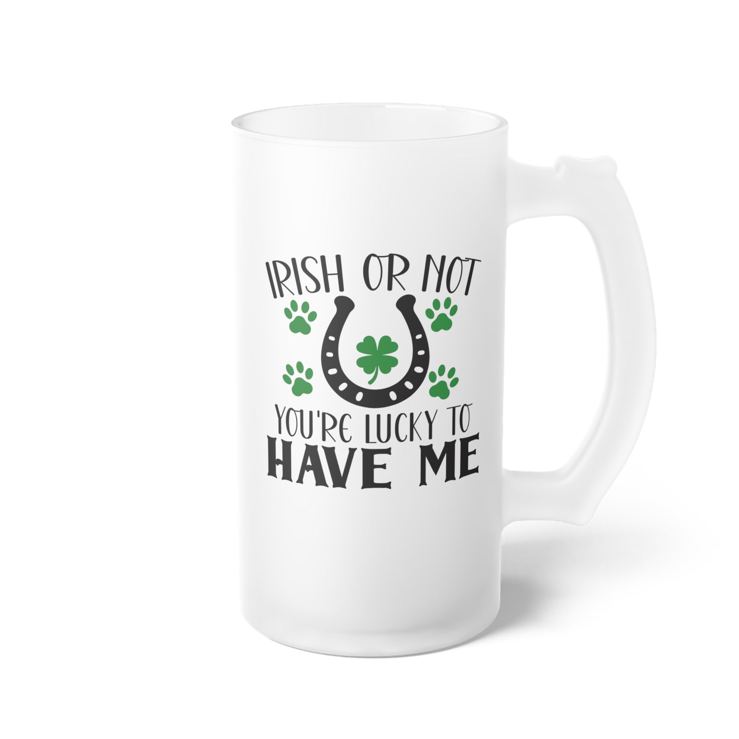 Irish or Not You're Lucky to Have Me Frosted Glass Beer Mug