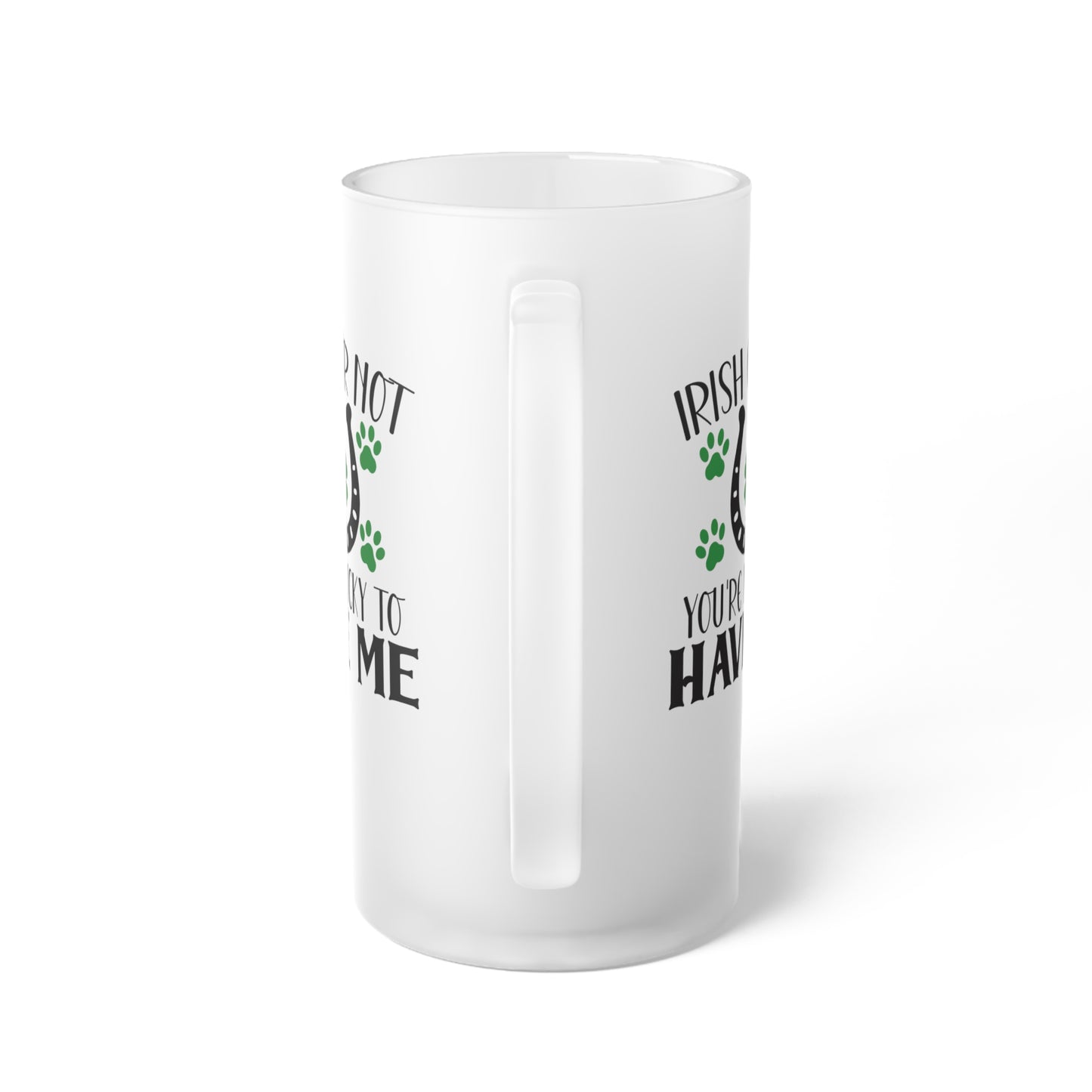 Irish or Not You're Lucky to Have Me Frosted Glass Beer Mug
