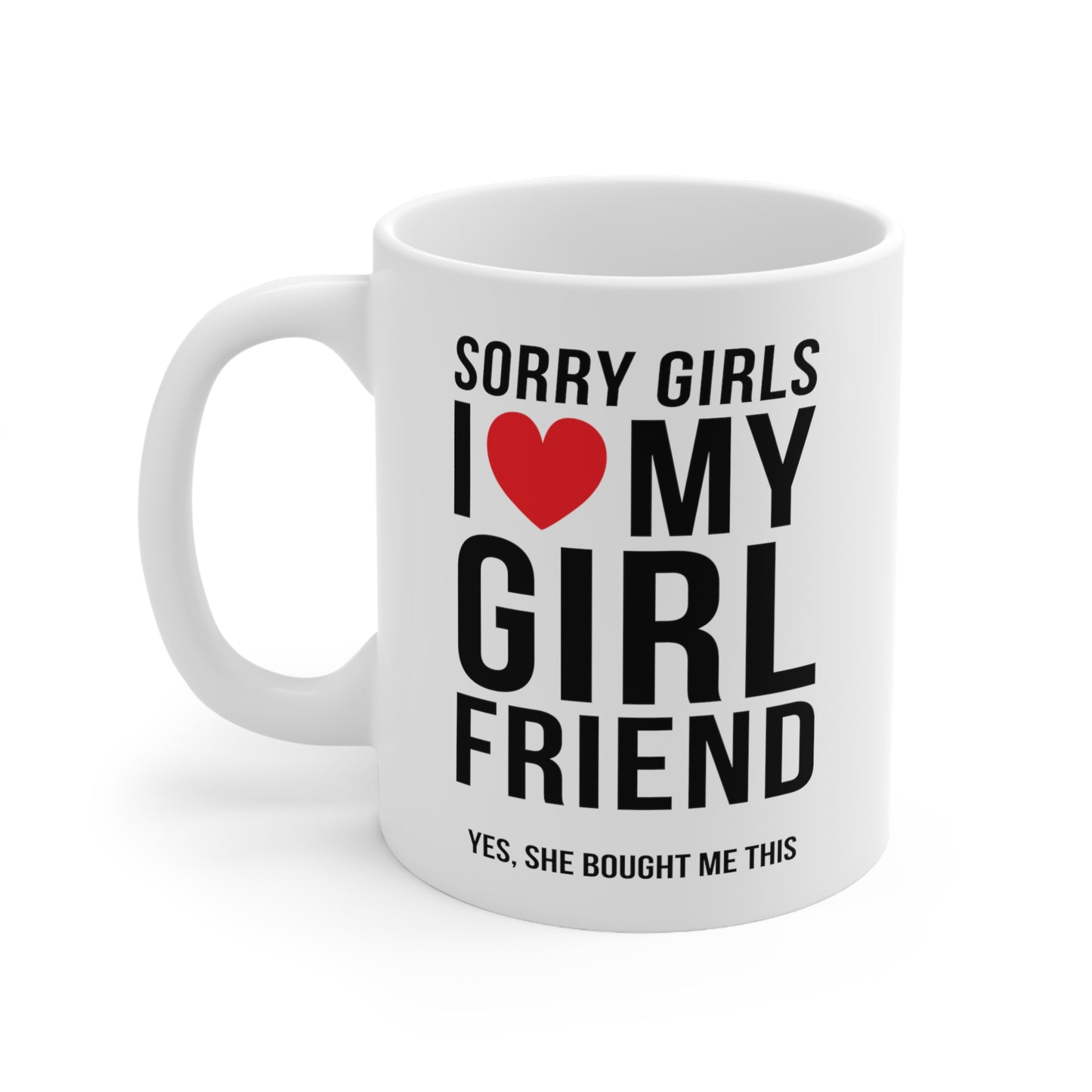 Sorry Girls I Love My Girlfriend Yes, She Bought Me This 11oz Ceramic Mug