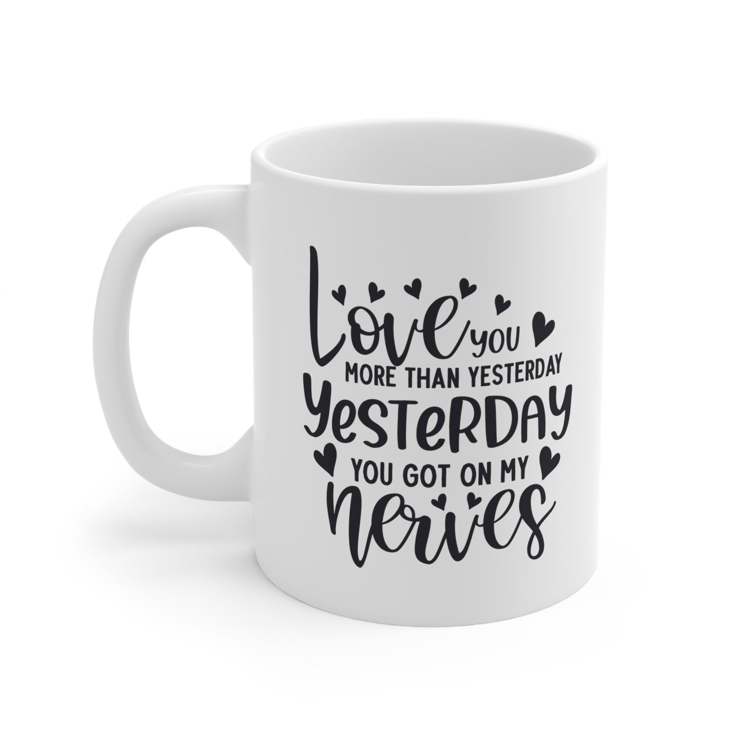 Love You More Than Yesterday Yesterday You Got On My Nerves Ceramic Mug 11oz