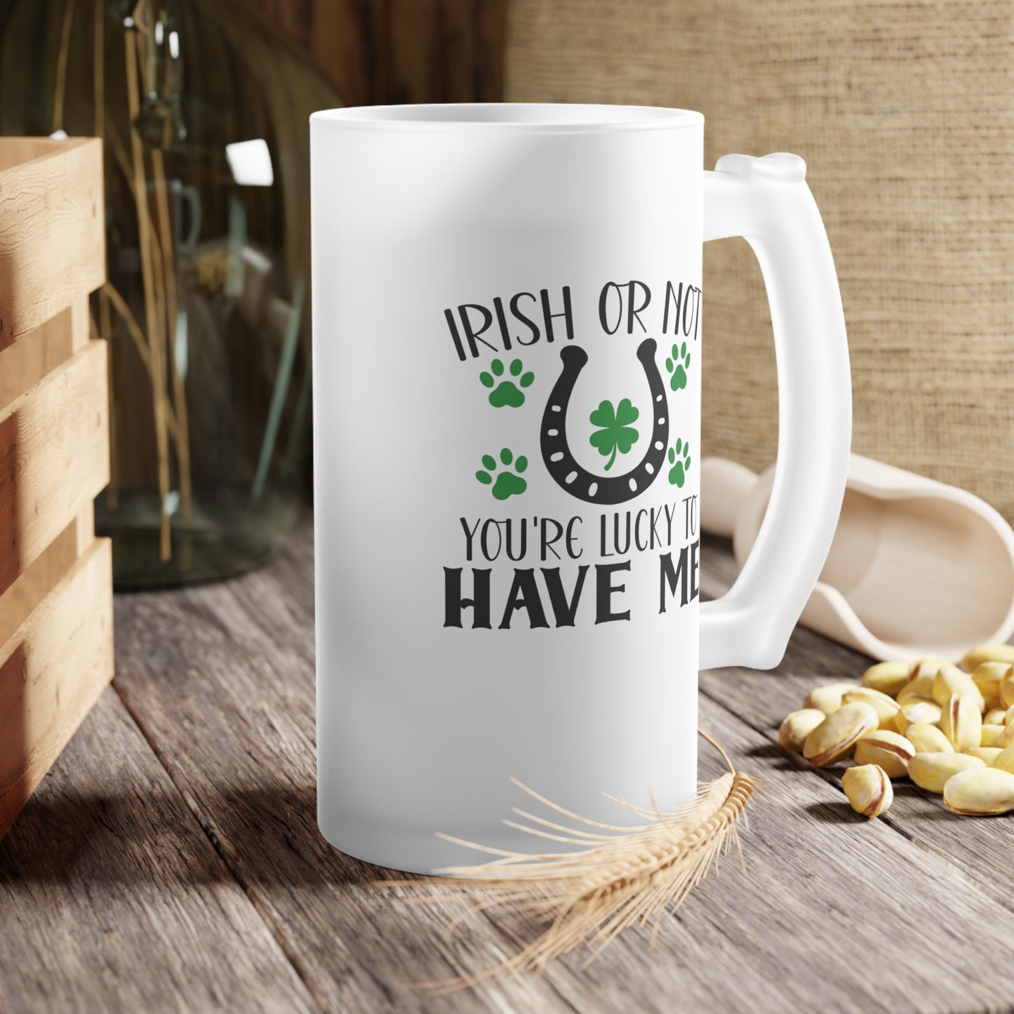 Irish or Not You're Lucky to Have Me Frosted Glass Beer Mug
