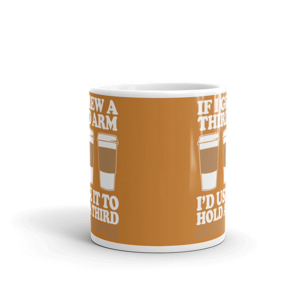 If I Grew a Third Arm I'd use it to Hold a Third Cup of Coffee (Bronze) White glossy mug