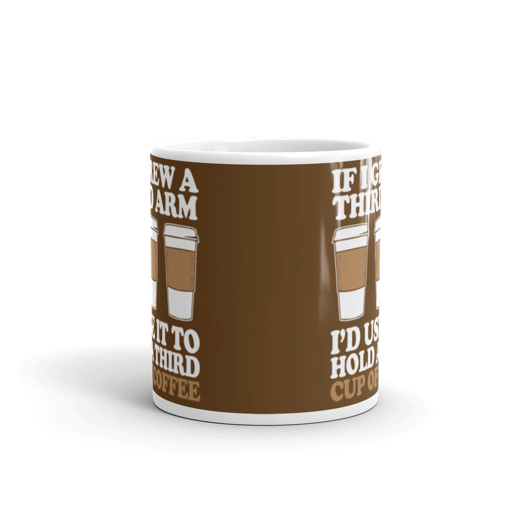 If I Grew a Third Arm I'd use it to Hold a Third Cup of Coffee (Brown) White glossy mug