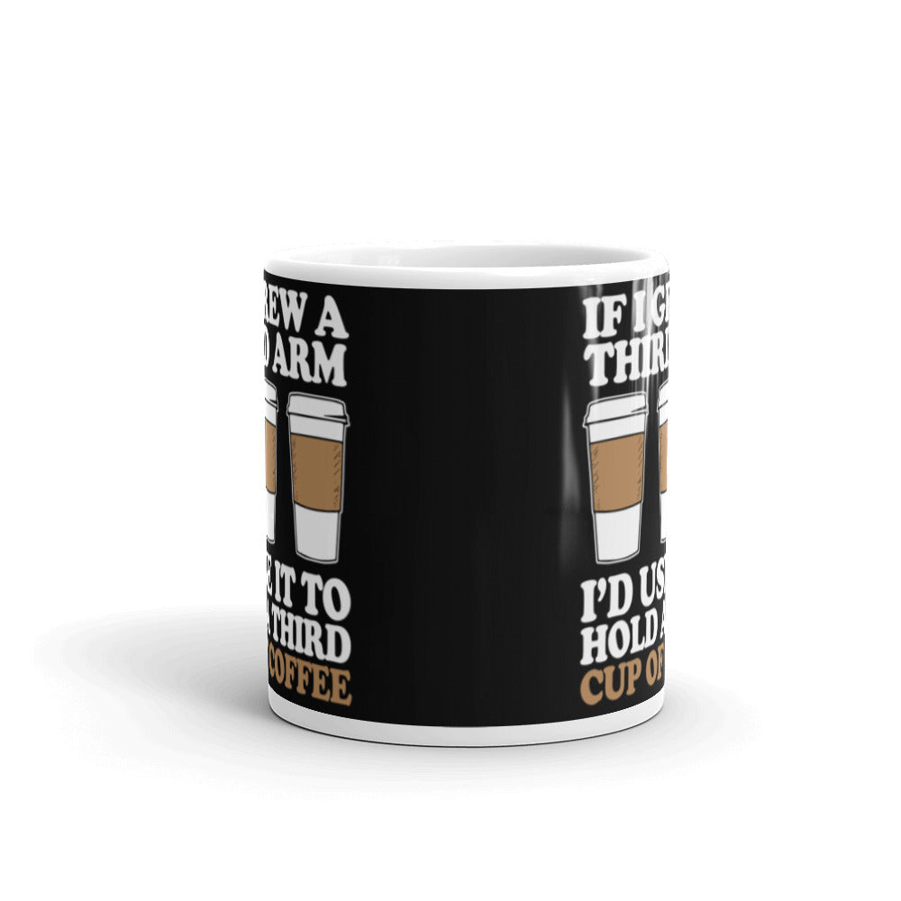 If I Grew a Third Arm I'd use it to Hold a Third Cup of Coffee (Black) White glossy mug