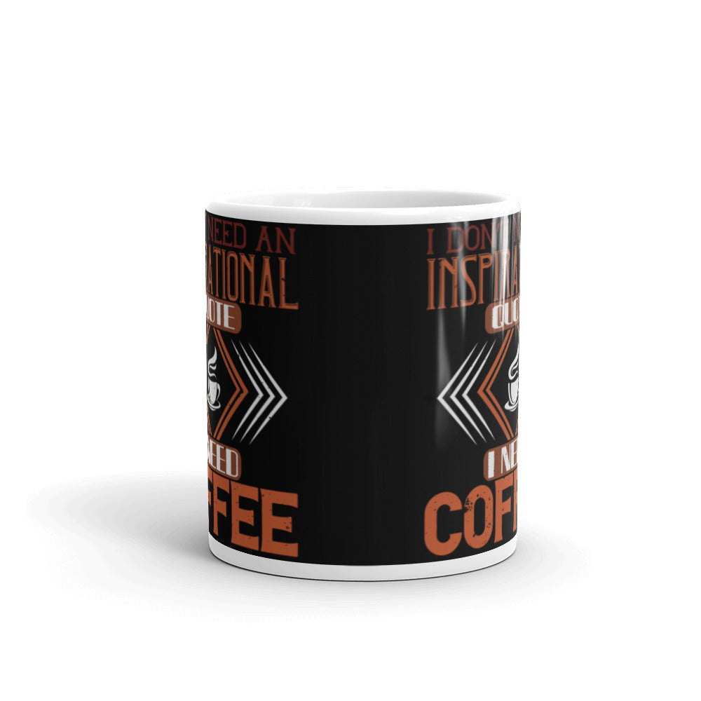 I Don't need an Inspirational Quote I need Coffee (Black) White glossy mug