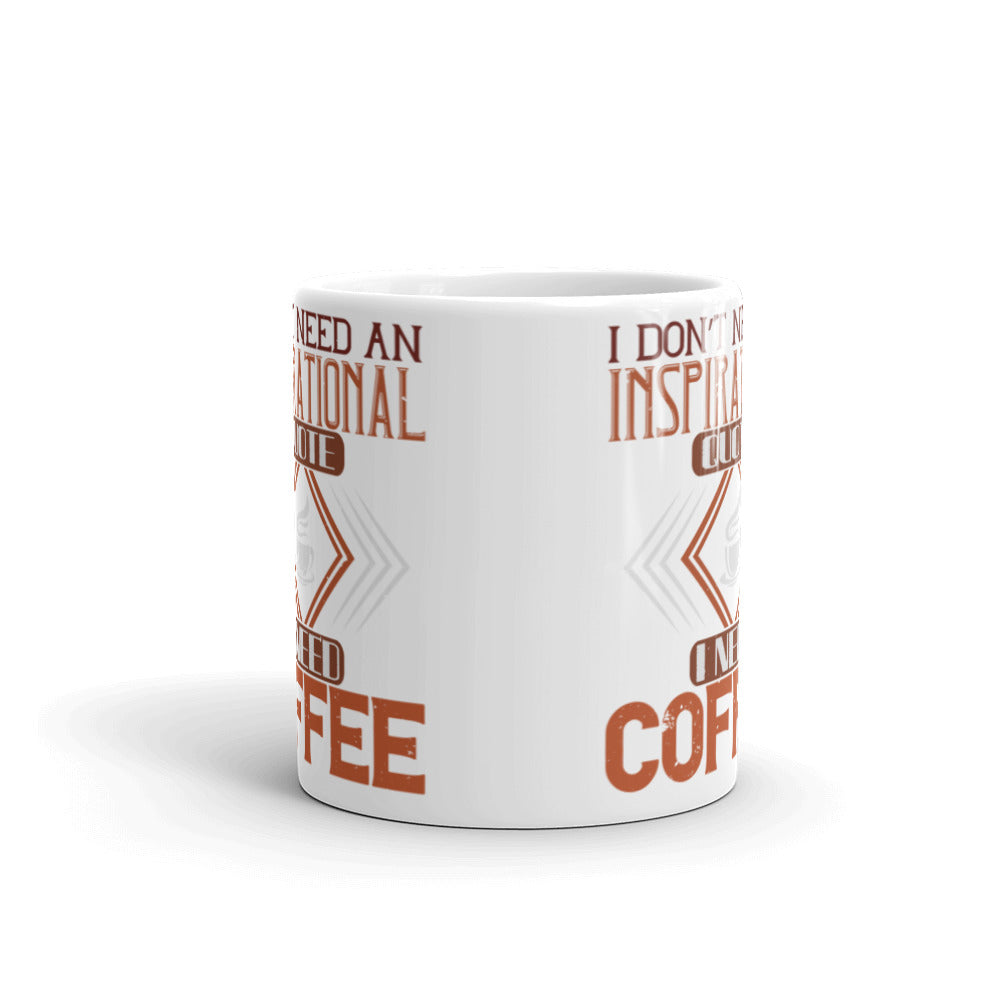 I Don't Need an Inspirational Quote I Need Coffee - White glossy mug
