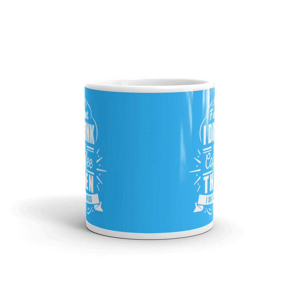 First I Drink the Coffee Then I Do Things (Blue) White glossy mug