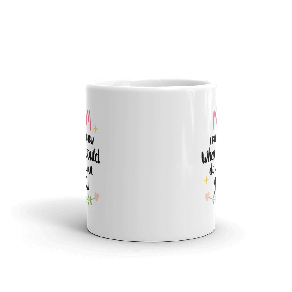 Mom I don't know what I would do without You - White glossy mug
