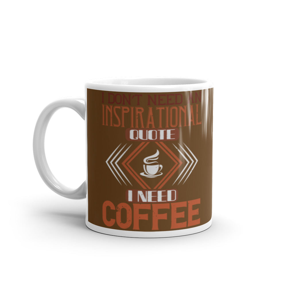 I Don't need an Inspirational Quote I need Coffee (Brown) White glossy mug