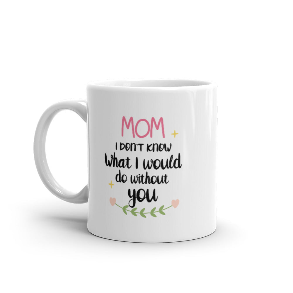 Mom I don't know what I would do without You - White glossy mug