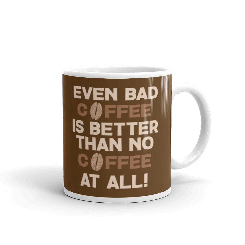 Even Bad Coffee is Better than No Coffee at All - White glossy mug