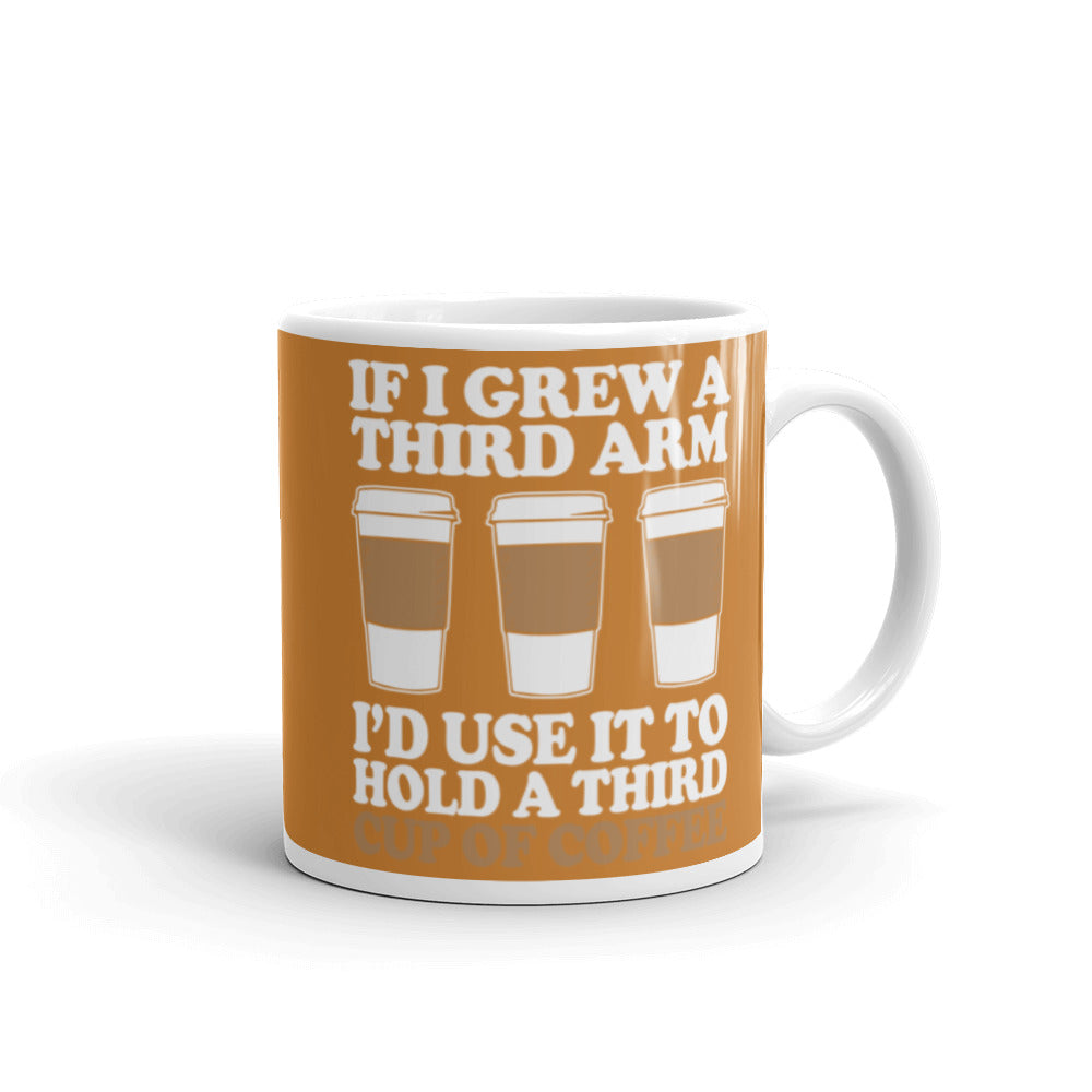 If I Grew a Third Arm I'd use it to Hold a Third Cup of Coffee (Bronze) White glossy mug
