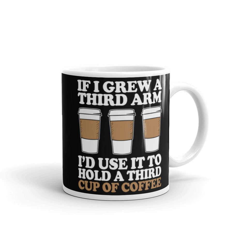 If I Grew a Third Arm I'd use it to Hold a Third Cup of Coffee (Black) White glossy mug