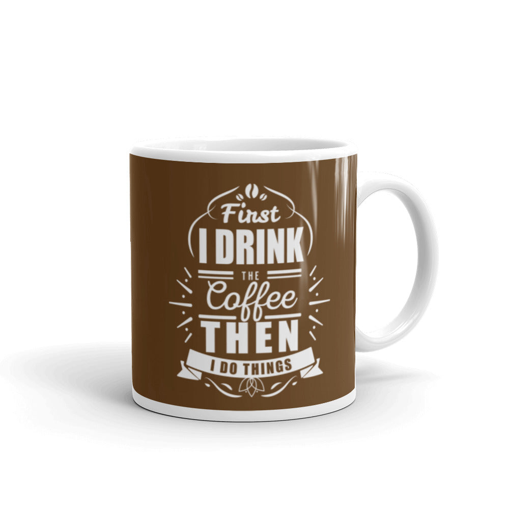 First I Drink the Coffee Then I Do Things (Brown) White glossy mug