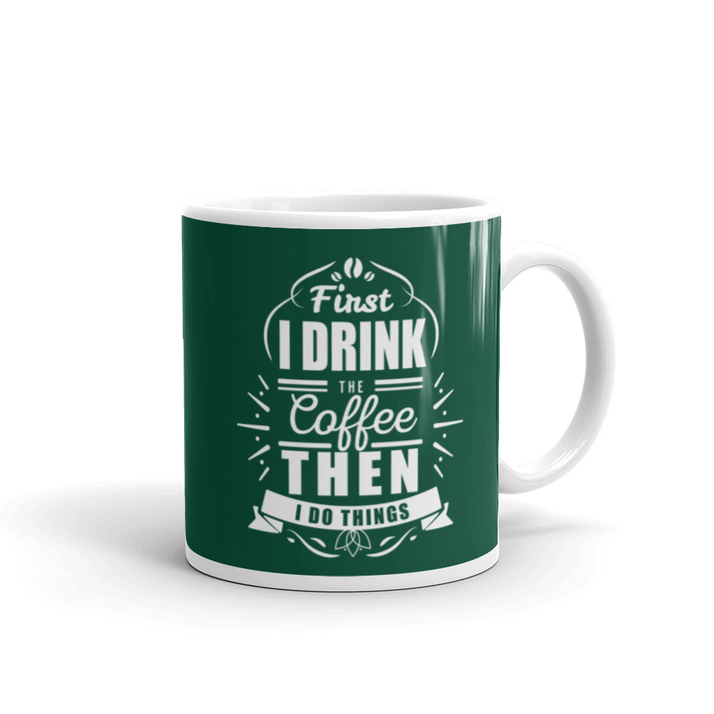 First I Drink the Coffee Then I Do Things (Green) White glossy mug