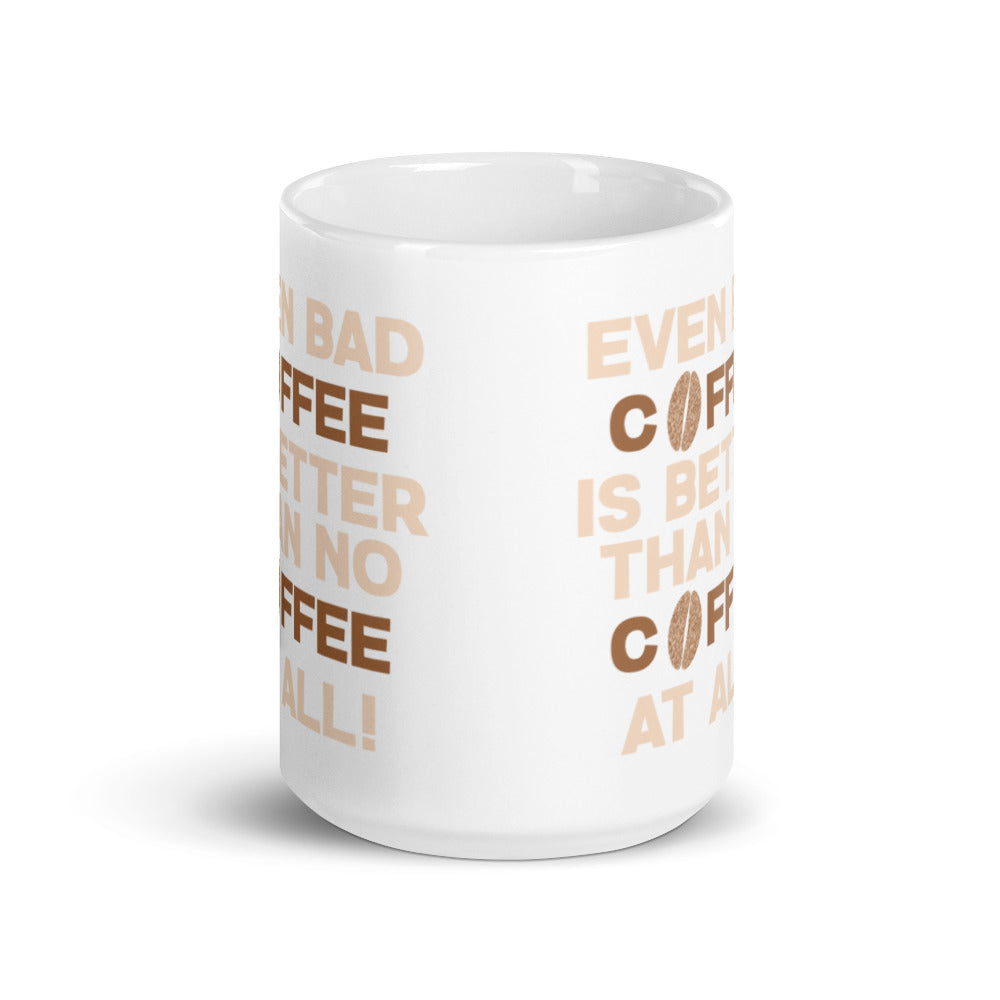Even Bad Coffee is Better than No Coffee At All - White glossy mug