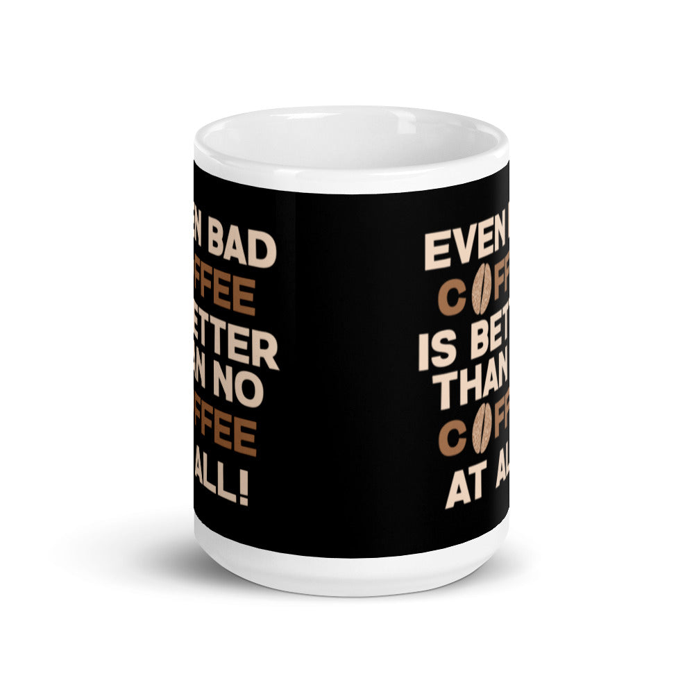 Even Bad Coffee is Better than No Coffee At All (Black) White glossy mug