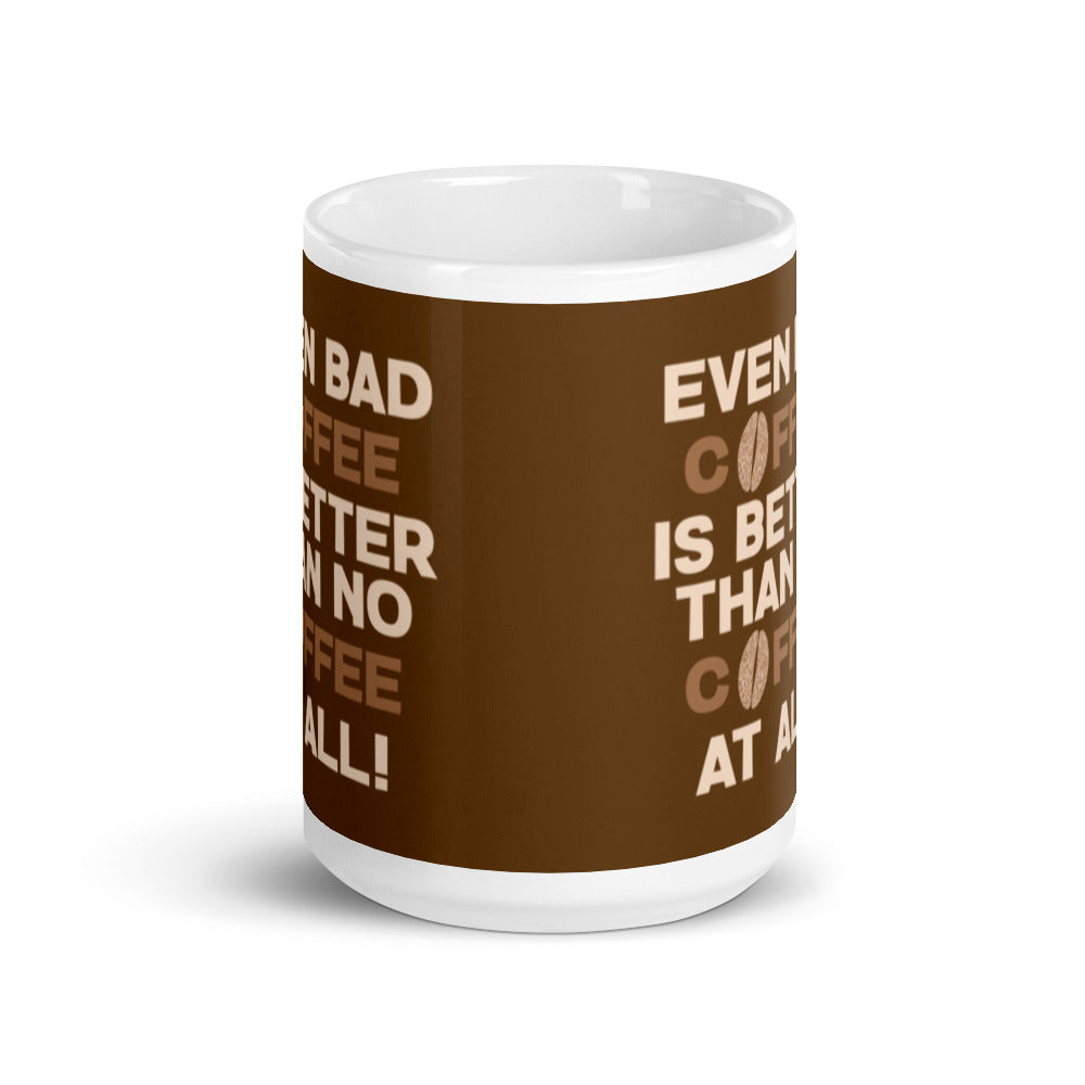 Even Bad Coffee is Better than No Coffee at All - White glossy mug