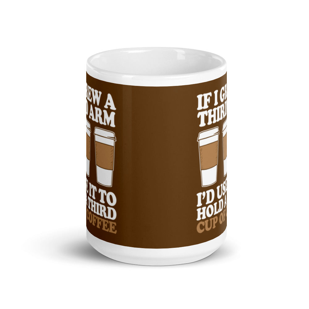 If I Grew a Third Arm I'd use it to Hold a Third Cup of Coffee (Brown) White glossy mug