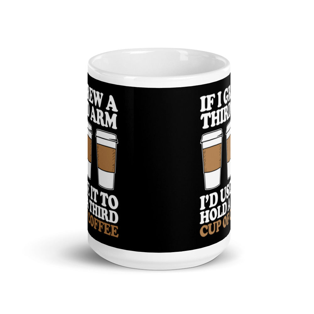 If I Grew a Third Arm I'd use it to Hold a Third Cup of Coffee (Black) White glossy mug