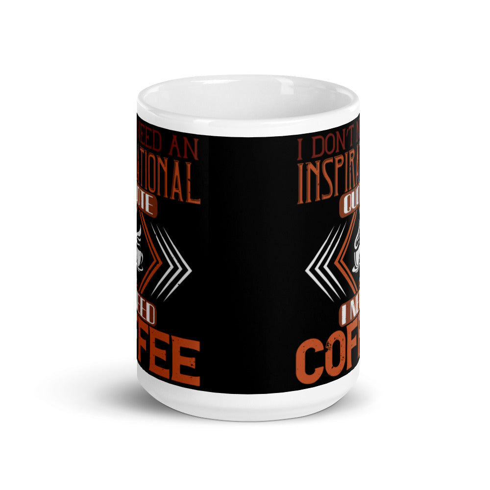 I Don't need an Inspirational Quote I need Coffee (Black) White glossy mug