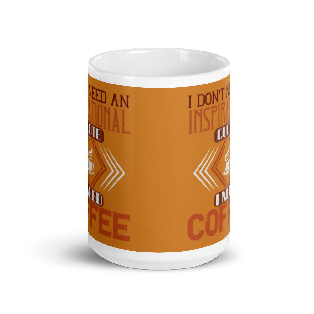 I Don't need an Inspirational Quote I need Coffee (Bronze) White glossy mug