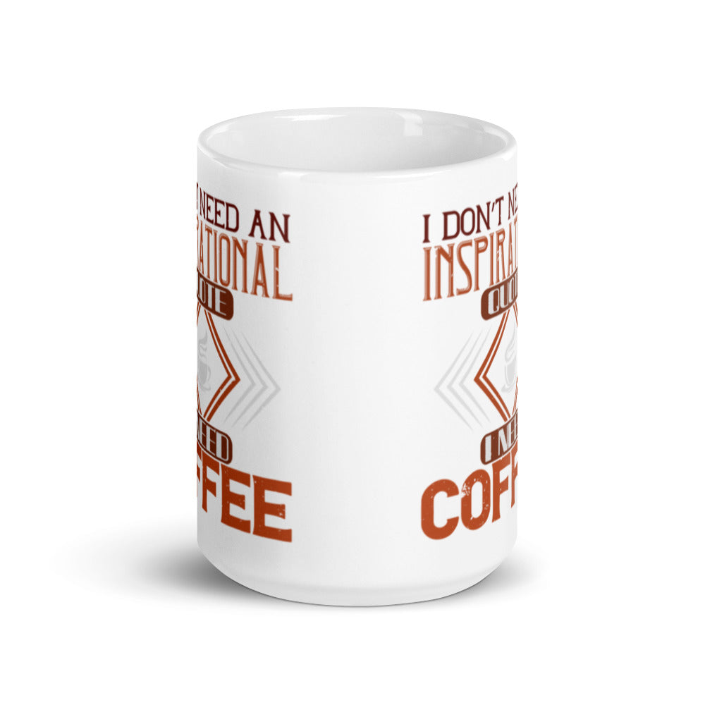 I Don't Need an Inspirational Quote I Need Coffee - White glossy mug