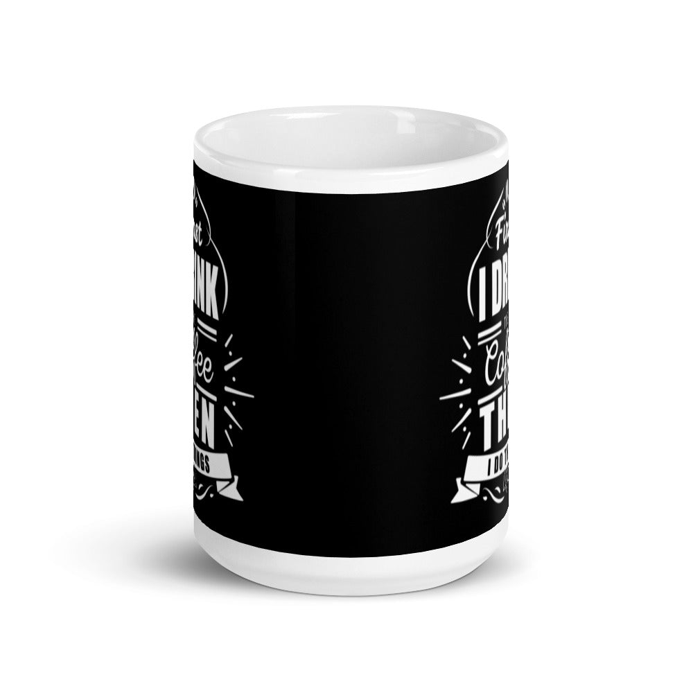 First I Drink the Coffee Then I Do Things (Black) White glossy mug