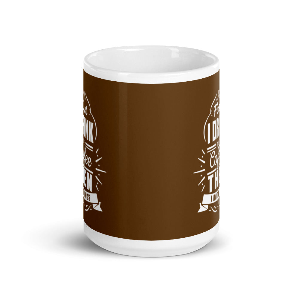First I Drink the Coffee Then I Do Things (Brown) White glossy mug