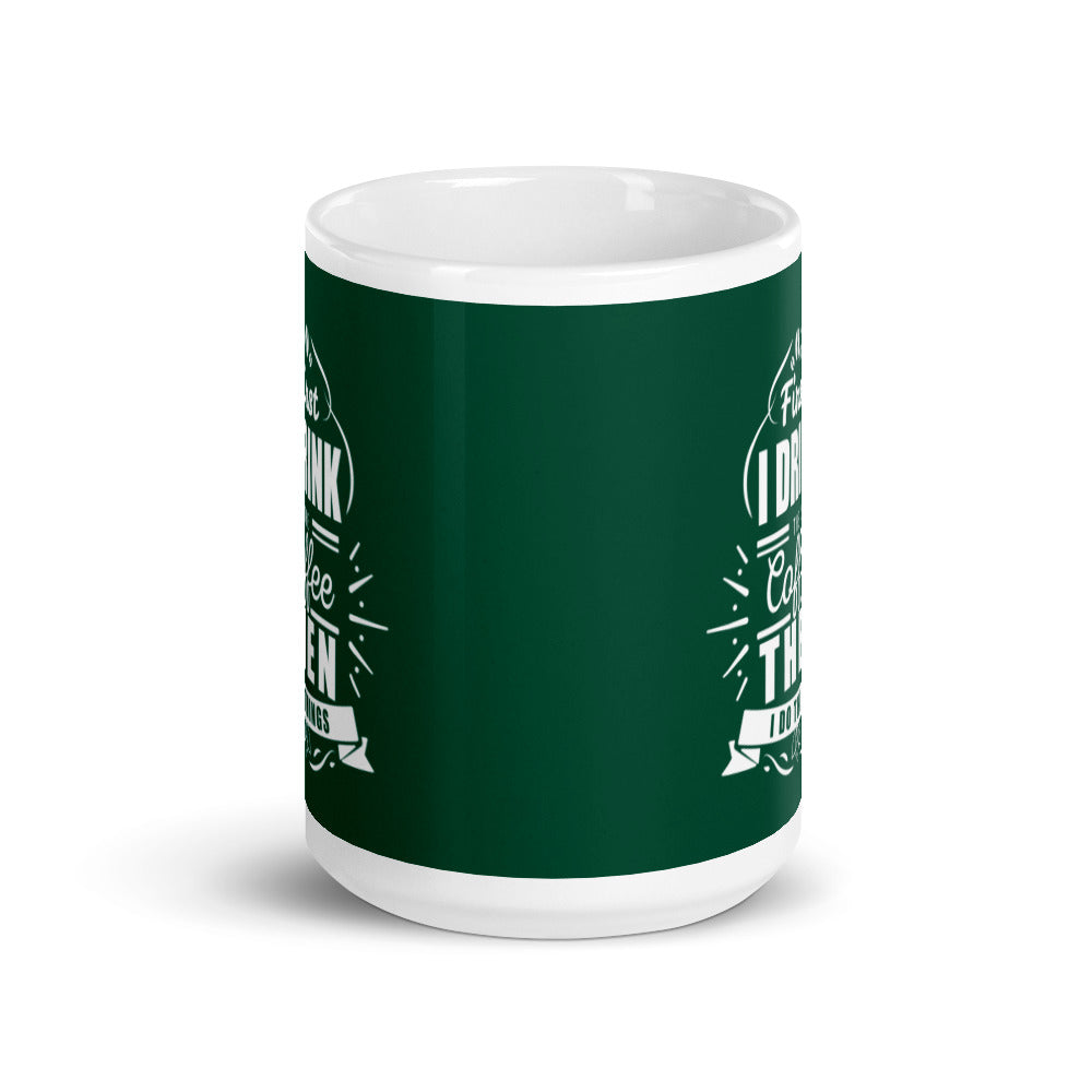 First I Drink the Coffee Then I Do Things (Green) White glossy mug