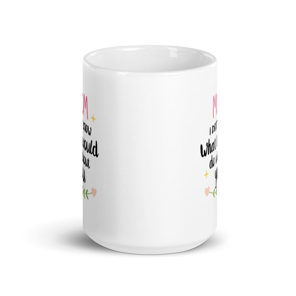 Mom I don't know what I would do without You - White glossy mug