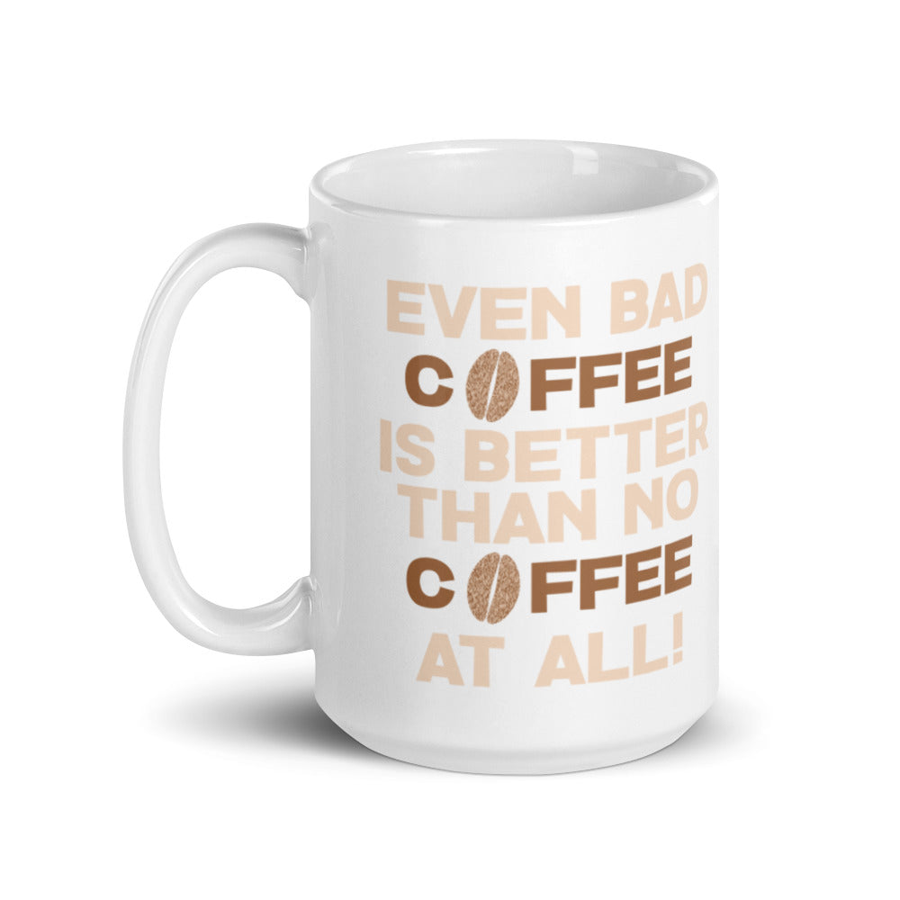 Even Bad Coffee is Better than No Coffee At All - White glossy mug
