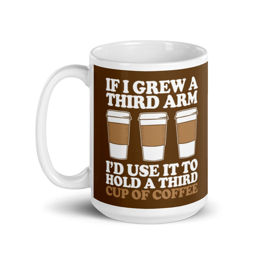 If I Grew a Third Arm I'd use it to Hold a Third Cup of Coffee (Brown) White glossy mug