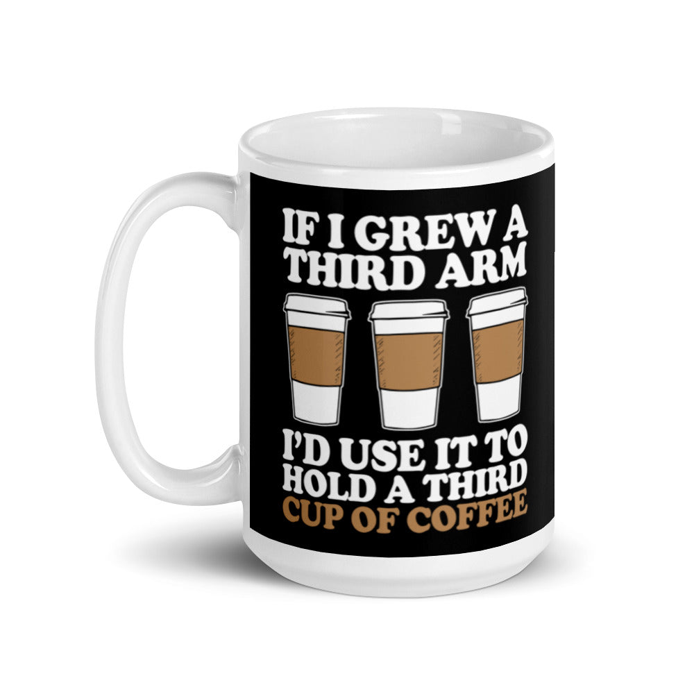 If I Grew a Third Arm I'd use it to Hold a Third Cup of Coffee (Black) White glossy mug