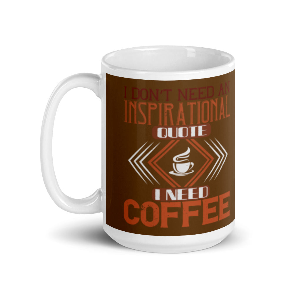 I Don't need an Inspirational Quote I need Coffee (Brown) White glossy mug