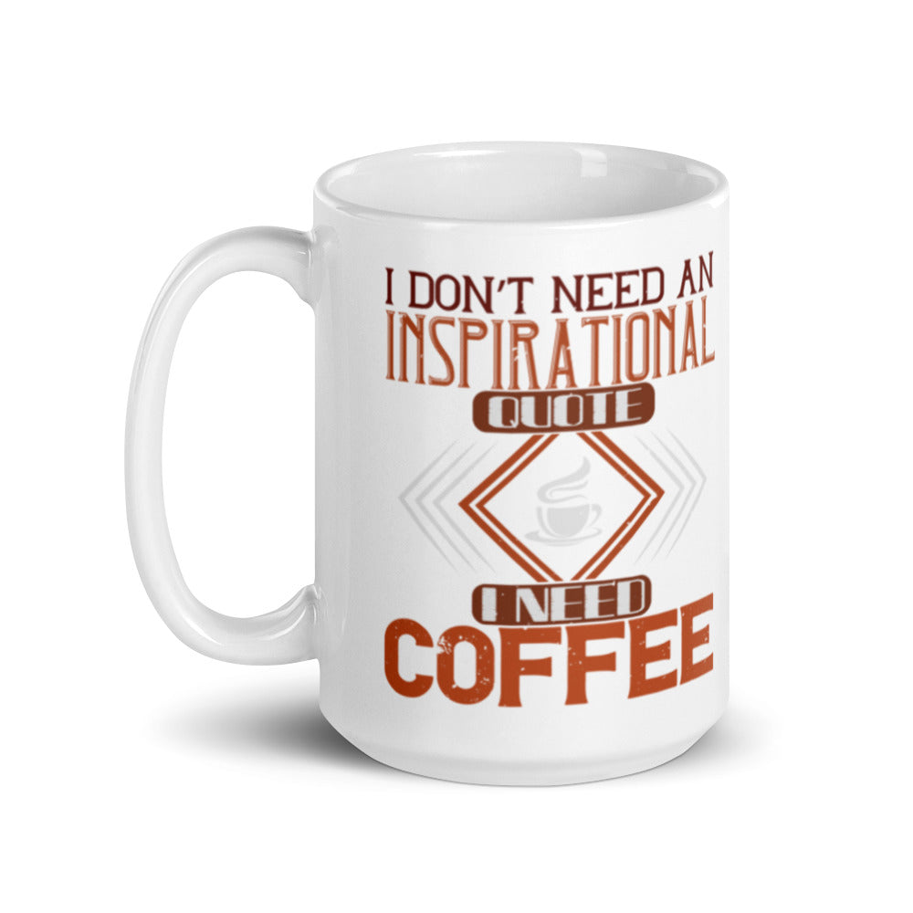 I Don't Need an Inspirational Quote I Need Coffee - White glossy mug