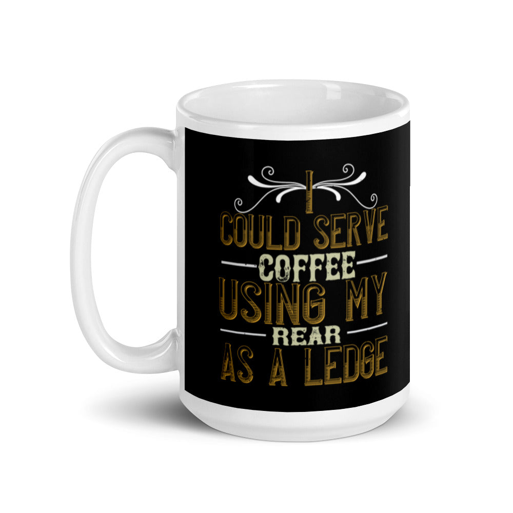 I Could Serve Coffee Using My Rear as a Ledge (Black) - White glossy mug
