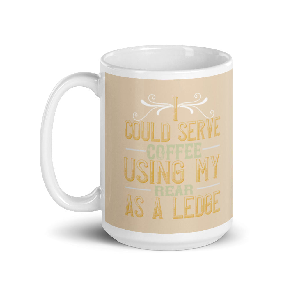 I Could Serve Coffee Using My Rear as a Ledge (Champagne) - White glossy mug