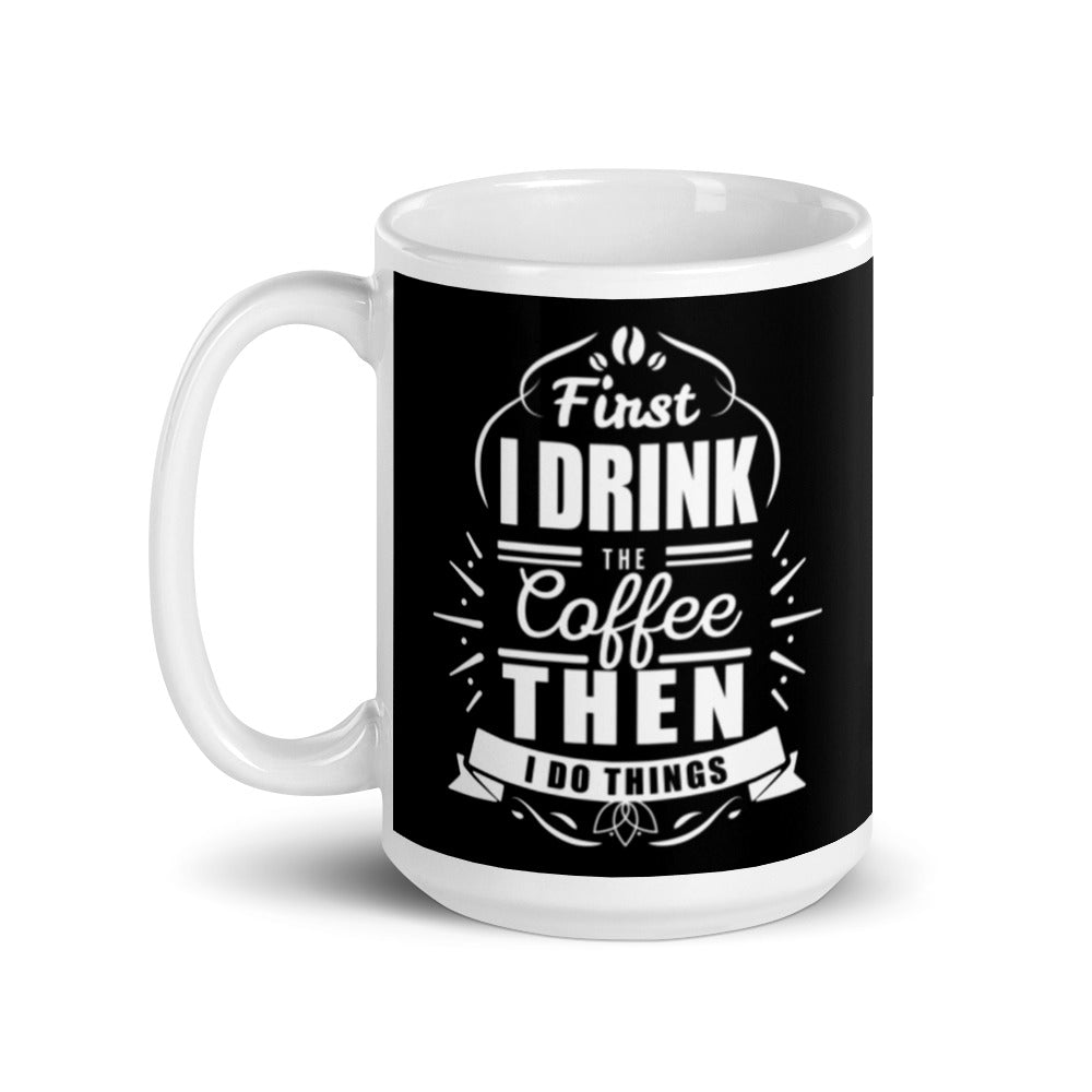 First I Drink the Coffee Then I Do Things (Black) White glossy mug