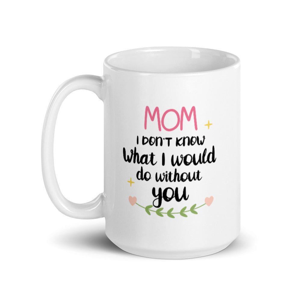 Mom I don't know what I would do without You - White glossy mug