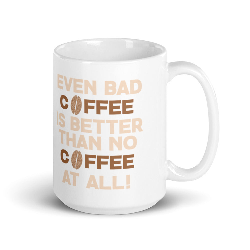 Even Bad Coffee is Better than No Coffee At All - White glossy mug