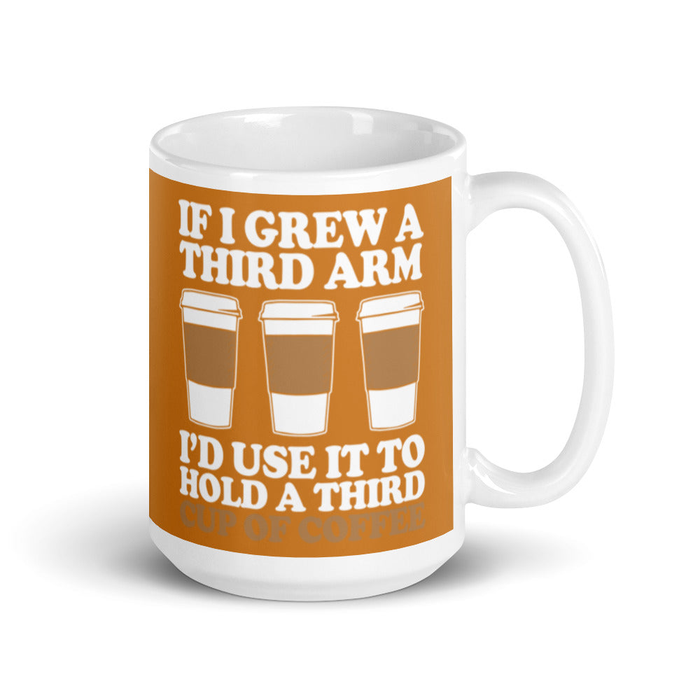 If I Grew a Third Arm I'd use it to Hold a Third Cup of Coffee (Bronze) White glossy mug