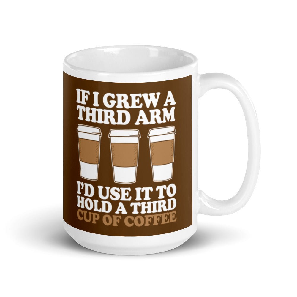 If I Grew a Third Arm I'd use it to Hold a Third Cup of Coffee (Brown) White glossy mug