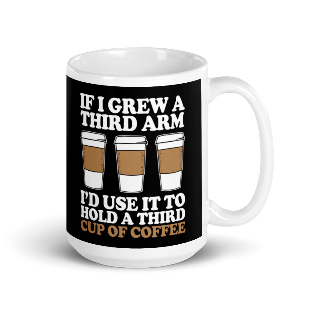 If I Grew a Third Arm I'd use it to Hold a Third Cup of Coffee (Black) White glossy mug