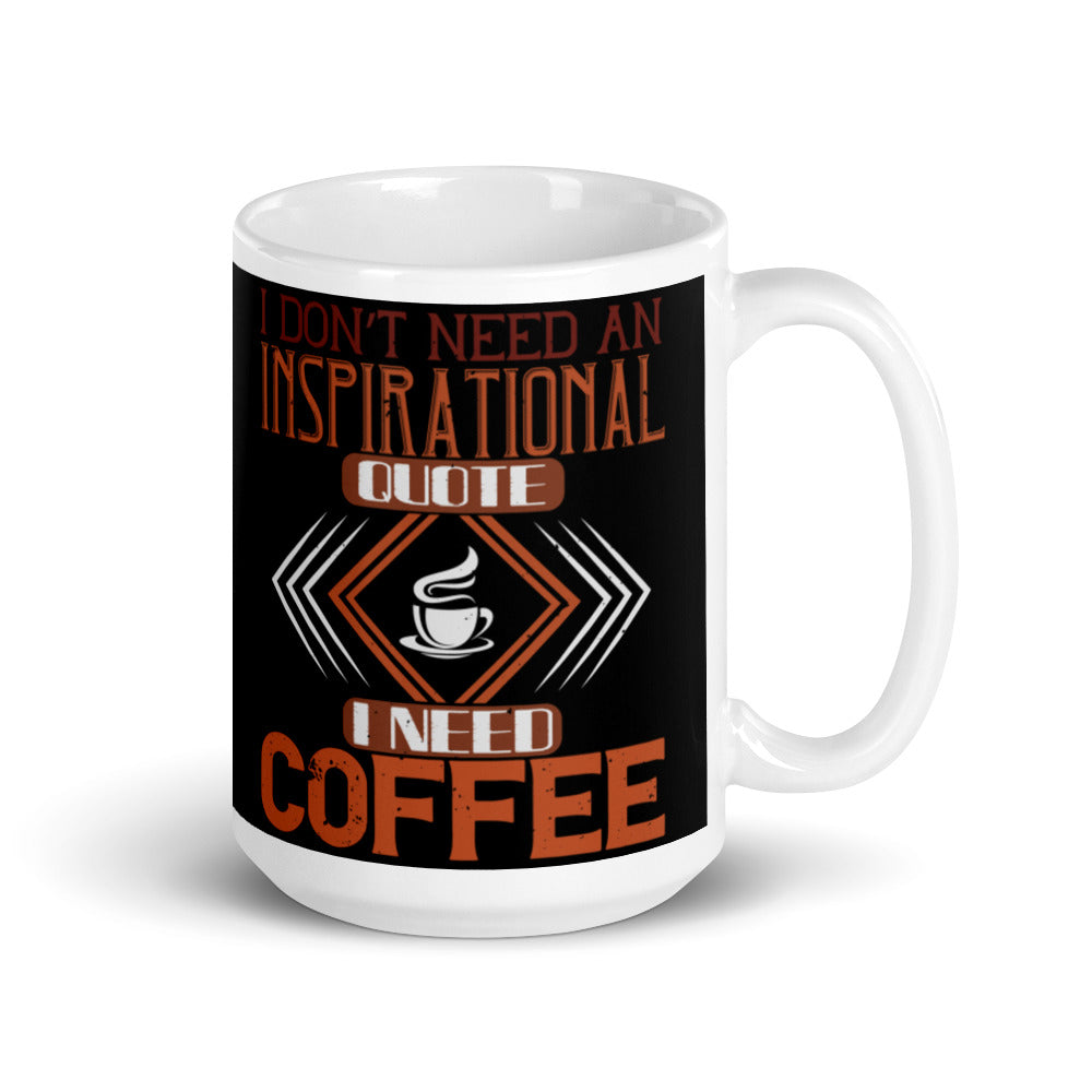 I Don't need an Inspirational Quote I need Coffee (Black) White glossy mug