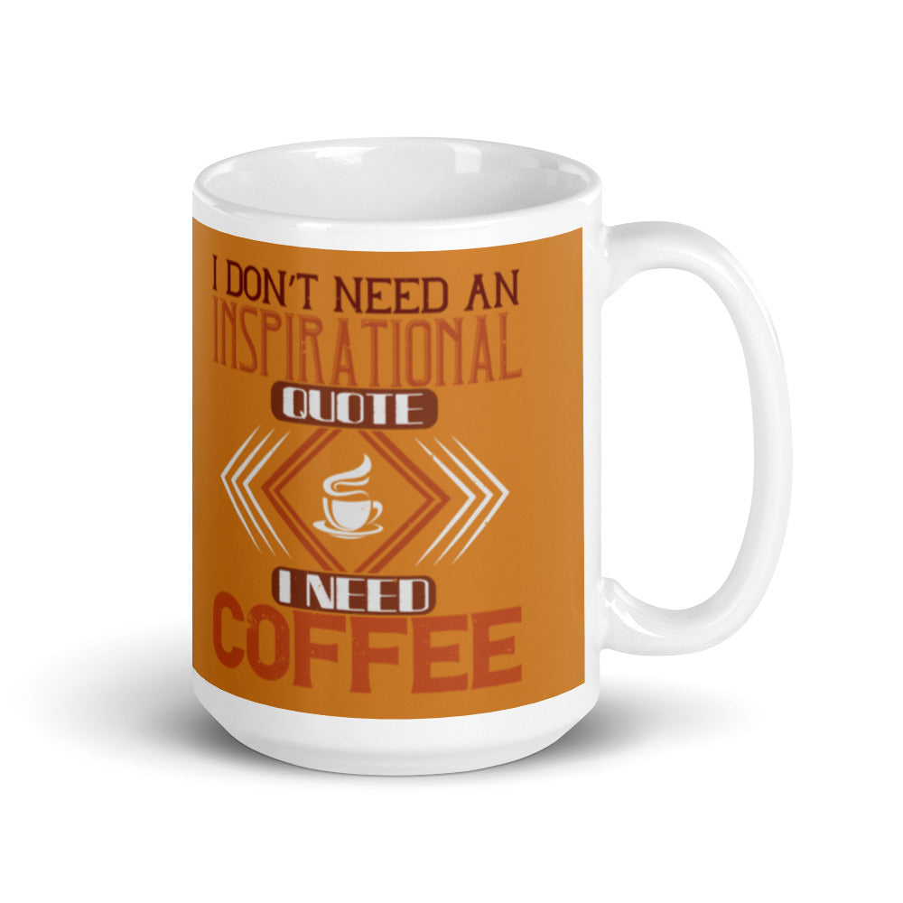 I Don't need an Inspirational Quote I need Coffee (Bronze) White glossy mug
