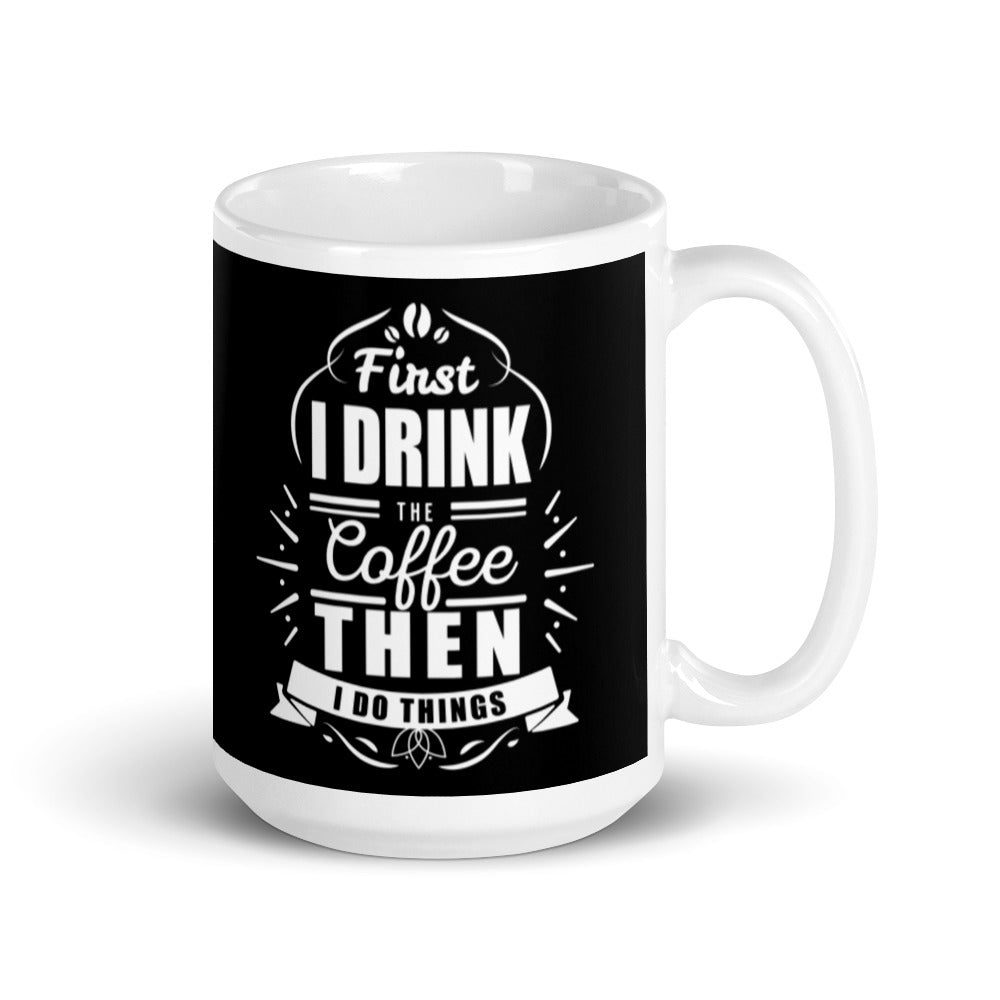 First I Drink the Coffee Then I Do Things (Black) White glossy mug