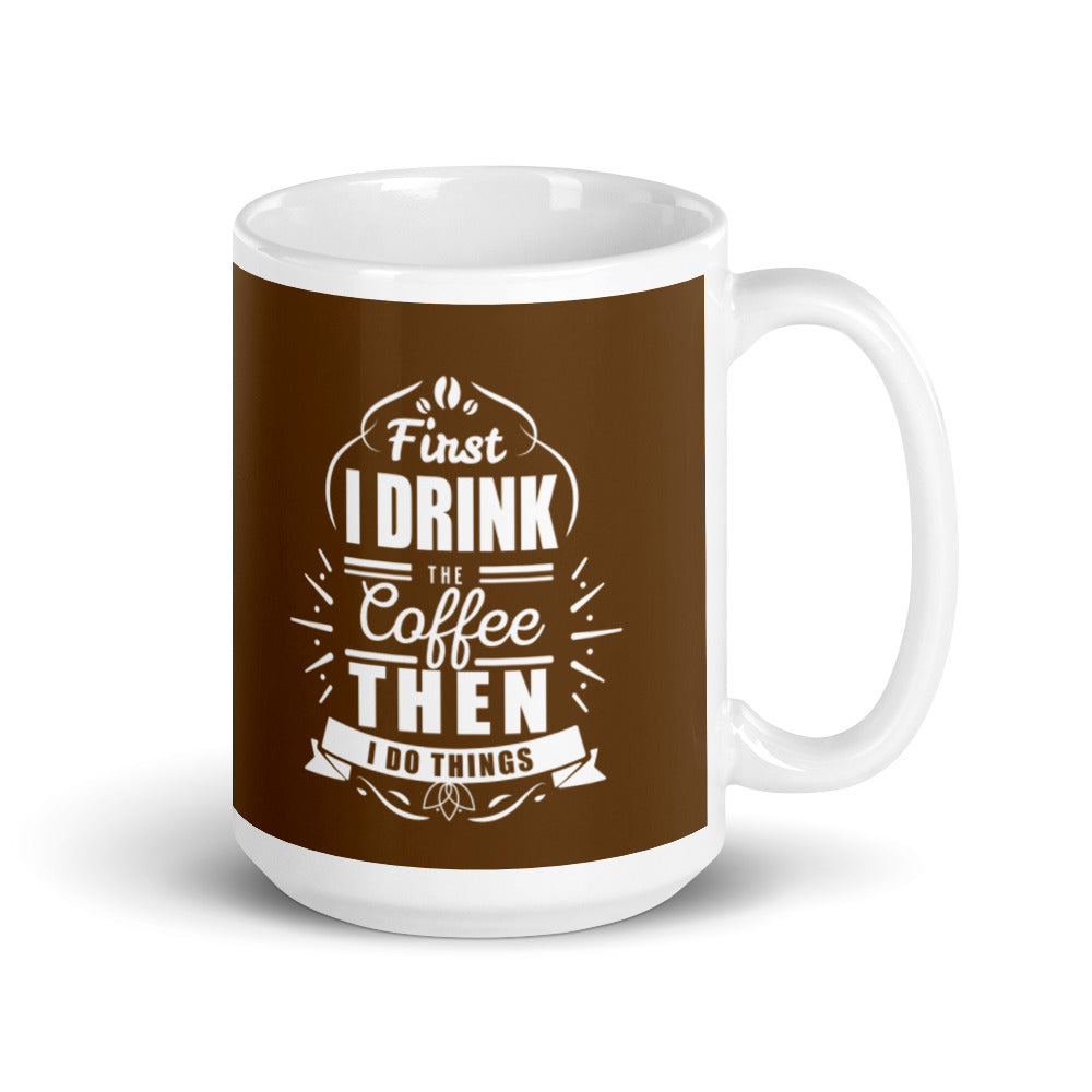 First I Drink the Coffee Then I Do Things (Brown) White glossy mug