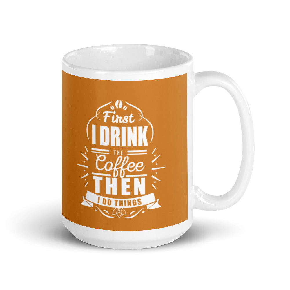 First I Drink the Coffee Then I Do Things (Bronze) White glossy mug