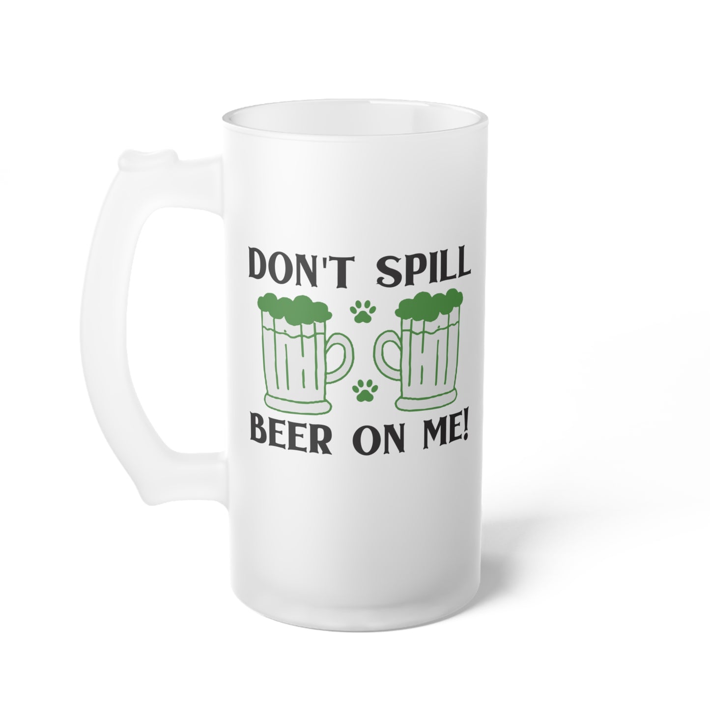 Don't Spill Beer On Me Frosted Glass Beer Mug